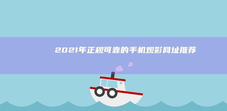 2021年正规可靠的手机观影网址推荐