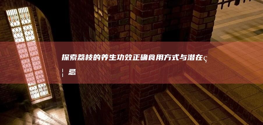 探索荔枝的养生功效、正确食用方式与潜在禁忌